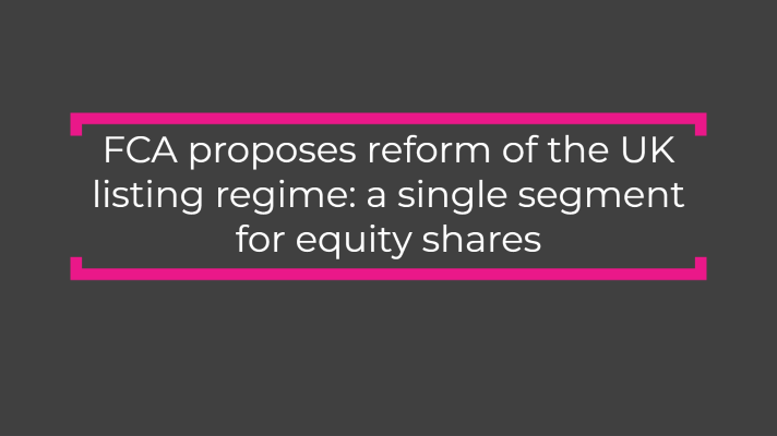 FCA proposes reform of the UK listing regime: a single segment for equity shares